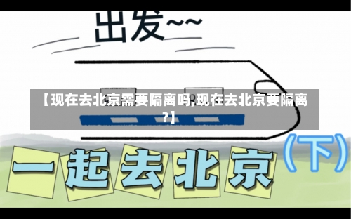 【现在去北京需要隔离吗,现在去北京要隔离?】-第3张图片