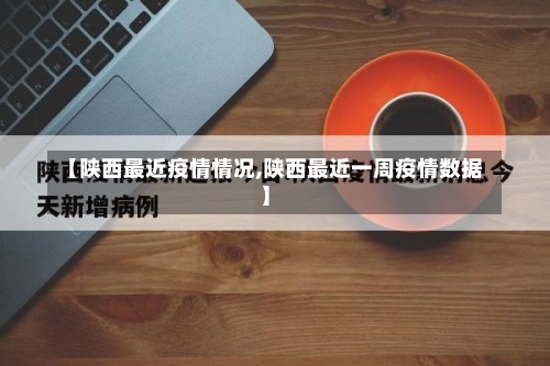 【陕西最近疫情情况,陕西最近一周疫情数据】-第2张图片