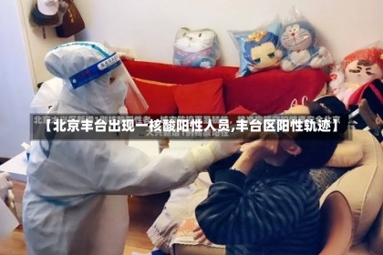 【北京丰台出现一核酸阳性人员,丰台区阳性轨迹】-第1张图片