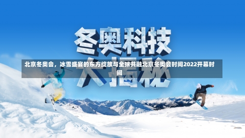 北京冬奥会，冰雪盛宴的东方绽放与全球共融北京冬奥会时间2022开幕时间-第2张图片