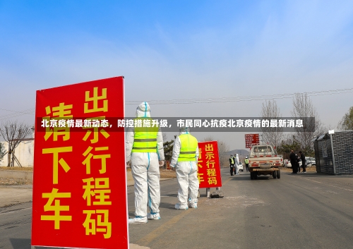 北京疫情最新动态，防控措施升级，市民同心抗疫北京疫情的最新消息-第2张图片