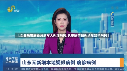 【长春疫情最新消息今天新增病例,长春疫情最新消息疑似病例】-第2张图片