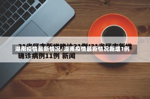 湖南疫情最新情况/湖南疫情最新情况新增1例-第2张图片