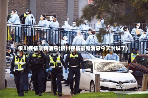 银川疫情最新消息(银川疫情最新消息今天封城了)-第2张图片
