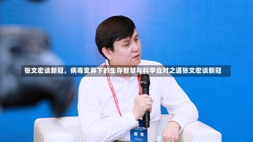 张文宏谈新冠	，病毒变异下的生存智慧与科学应对之道张文宏谈新冠-第1张图片