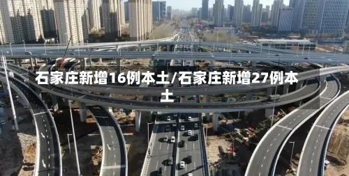 石家庄新增16例本土/石家庄新增27例本土-第1张图片