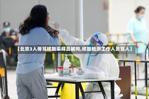 【北京3人辱骂核酸采样员被拘,核酸检测工作人员骂人】-第2张图片
